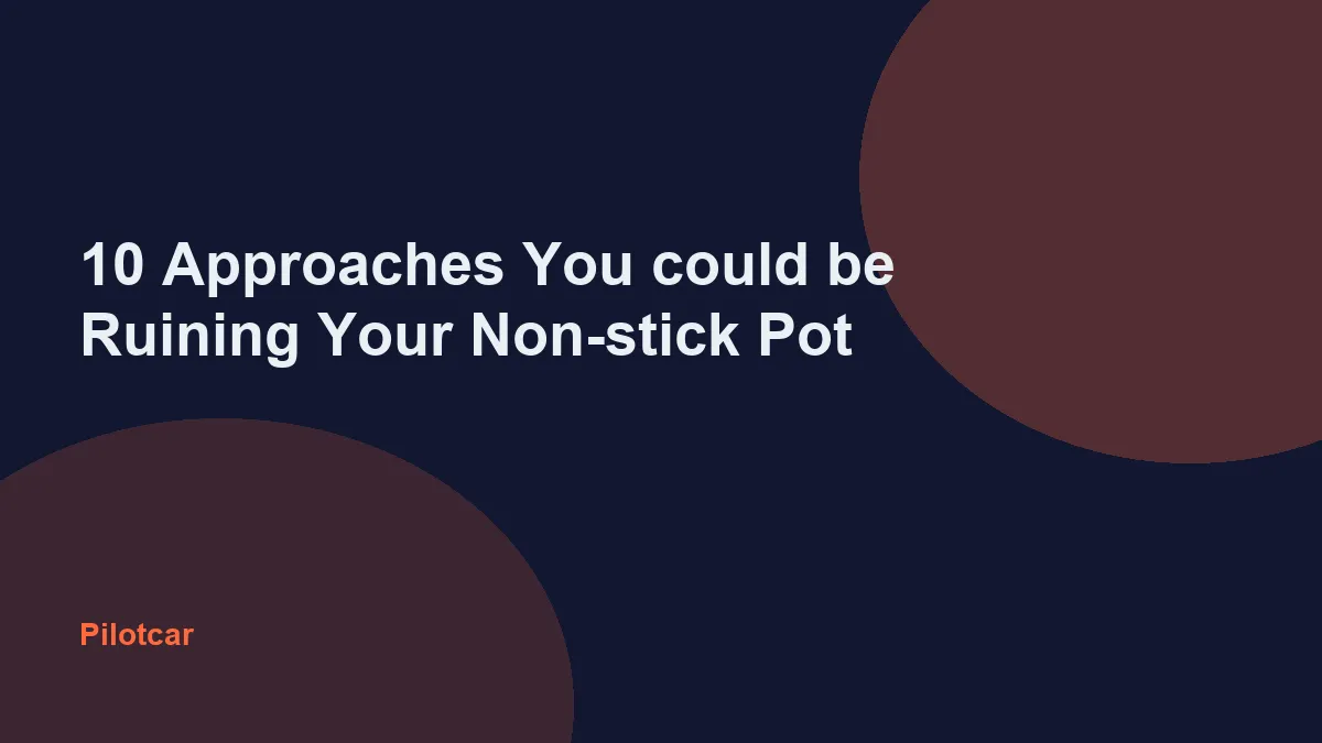 10 Approaches You could be Ruining Your Non-stick Pot — overview visual